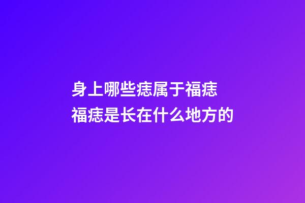 身上哪些痣属于福痣 福痣是长在什么地方的